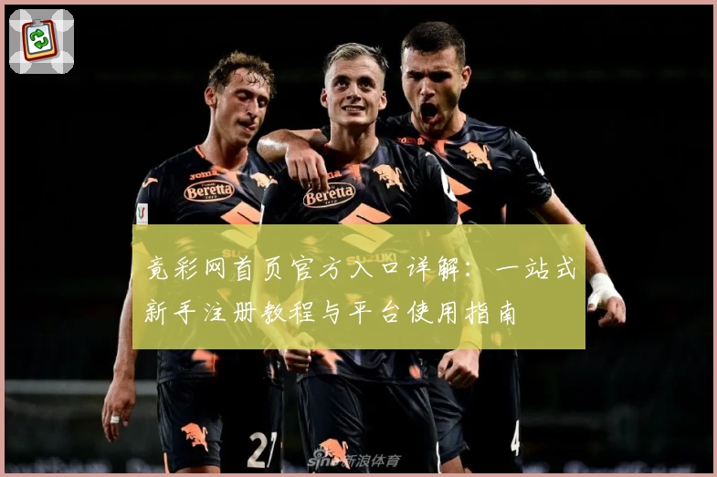 竟彩网首页官方入口详解:一站式新手注册教程与平台使用指南