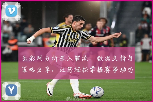 竞彩网分析深入解读：数据支持与策略分享，让您轻松掌握赛事动态