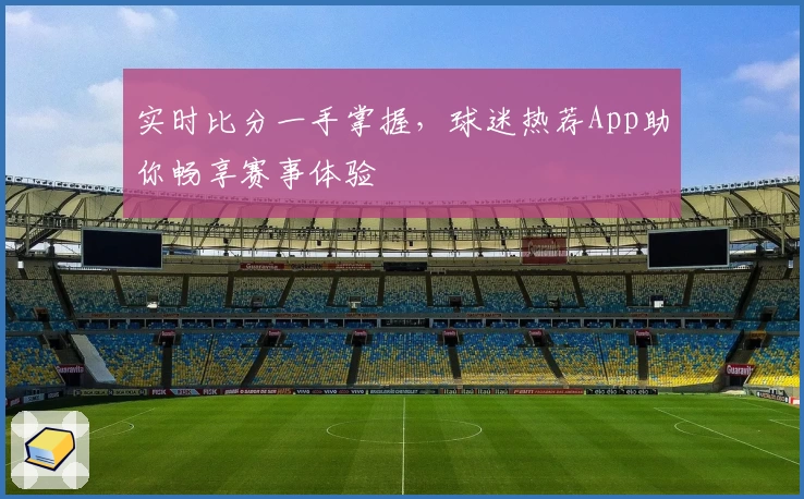 实时比分一手掌握，球迷热荐App助你畅享赛事体验