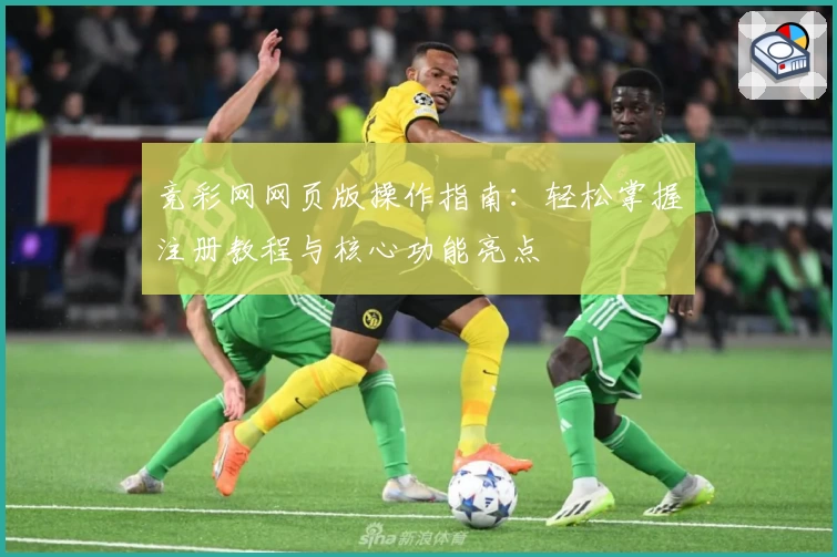 竞彩网网页版操作指南：轻松掌握注册教程与核心功能亮点