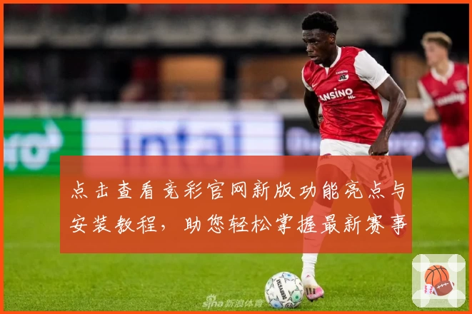 点击查看竞彩官网新版功能亮点与安装教程，助您轻松掌握最新赛事动态