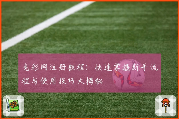 竞彩网注册教程：快速掌握新手流程与使用技巧大揭秘