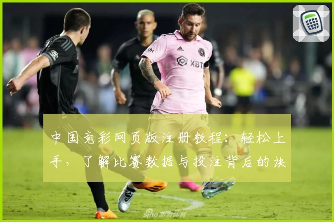 中国竞彩网页版注册教程:轻松上手,了解比赛数据与投注背后的诀窍