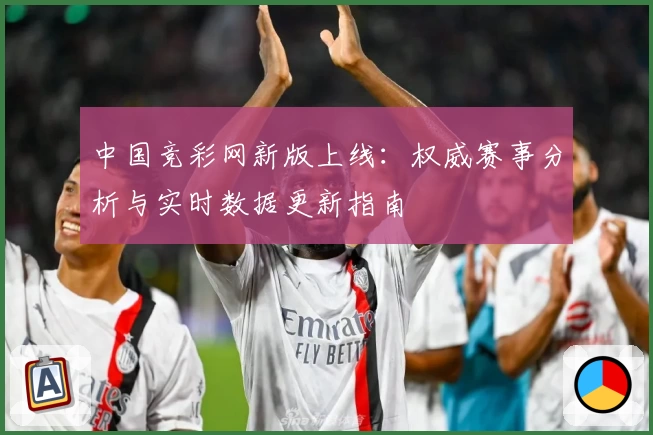 中国竞彩网新版上线：权威赛事分析与实时数据更新指南